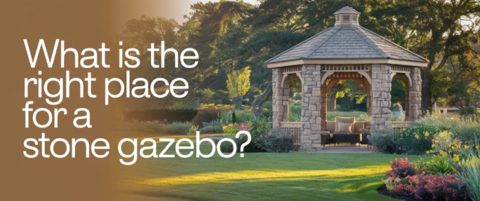 What is the Right Place for a Stone Gazebo What is the Right Place for a Stone Gazebo?