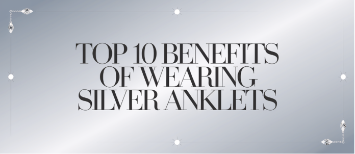 Top 10 Benefits of Wearing Silver Anklets Top 10 Benefits of Wearing Silver Anklets